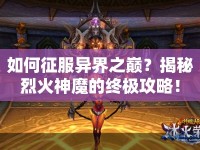 如何征服異界之巔？揭秘烈火神魔的終極攻略！