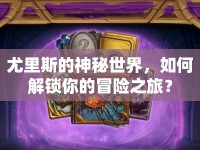 尤里斯的神秘世界，如何解鎖你的冒險之旅？