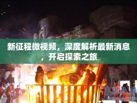 新征程微視頻，深度解析最新消息，開啟探索之旅
