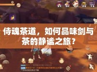 侍魂茶道，如何品味劍與茶的靜謐之旅？