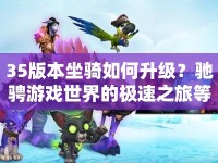 35版本坐騎如何升級？馳騁游戲世界的極速之旅等你來探索！