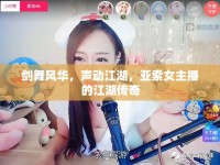 劍舞風(fēng)華，聲動(dòng)江湖，亞索女主播的江湖傳奇