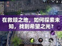 在救贖之地，如何探索未知，找到希望之光？