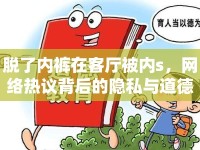 脫了內(nèi)褲在客廳被內(nèi)s，網(wǎng)絡(luò)熱議背后的隱私與道德