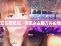 夏日甜蜜瓜語，西瓜女主播方舟的魅力