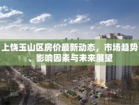 上饒玉山區(qū)房價最新動態(tài)，市場趨勢、影響因素與未來展望