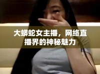 大蟒蛇女主播，網(wǎng)絡(luò)直播界的神秘魅力