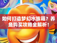 如何打造夢幻水族箱？養(yǎng)魚購買攻略全解析！