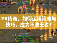 PK傳奇，如何運(yùn)用策略與技巧，成為不敗王者？
