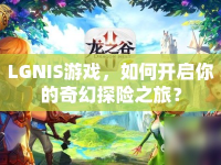 LGNIS游戲，如何開(kāi)啟你的奇幻探險(xiǎn)之旅？