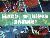 問道降妖，如何解鎖神秘世界的奧秘？