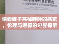 偷看嫂子高棹呻吟的感覺，倫理與道德的邊界探索