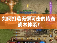 如何打造無(wú)懈可擊的傳奇戰(zhàn)術(shù)體系？