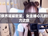 軍棋界璀璨新星，女主播心兒的魅力之旅