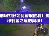 荊軻打野如何智取勝利？揭秘刺客之道的奧秘！