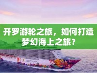 開羅游輪之旅，如何打造夢幻海上之旅？