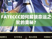 FATECCC如何解鎖命運之輪的奧秘？