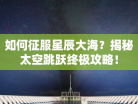 如何征服星辰大海？揭秘太空跳躍終極攻略！