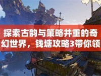 探索古韻與策略并重的奇幻世界，錢塘攻略3帶你領略怎樣的奇幻之旅？