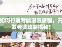 如何打造專(zhuān)屬浪漫旅程，開(kāi)發(fā)老婆攻略揭秘！