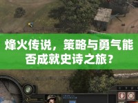 烽火傳說(shuō)，策略與勇氣能否成就史詩(shī)之旅？
