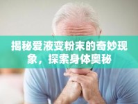 揭秘愛液變粉末的奇妙現(xiàn)象，探索身體奧秘