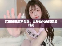 女主播的魔術(shù)奇緣，直播新風(fēng)尚的魔法時(shí)刻