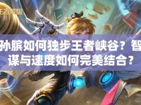 孫臏如何獨(dú)步王者峽谷？智謀與速度如何完美結(jié)合？