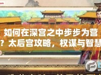 如何在深宮之中步步為營？太后宮攻略，權(quán)謀與智慧的宮廷生存指南