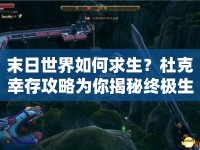 末日世界如何求生？杜克幸存攻略為你揭秘終極生存法則！