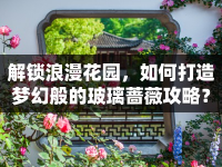 解鎖浪漫花園，如何打造夢(mèng)幻般的玻璃薔薇攻略？