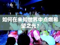 如何在未知世界中點(diǎn)燃希望之光？