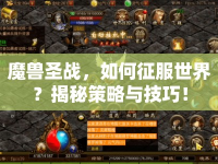 魔獸圣戰(zhàn)，如何征服世界？揭秘策略與技巧！