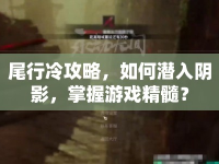 尾行冷攻略，如何潛入陰影，掌握游戲精髓？
