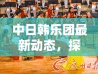 中日韓樂團(tuán)最新動(dòng)態(tài)，探索音樂新潮流的全面解析