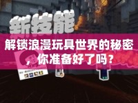解鎖浪漫玩具世界的秘密，你準(zhǔn)備好了嗎？