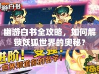 幽游白書全攻略，如何解鎖妖狐世界的奧秘？
