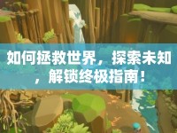 如何拯救世界，探索未知，解鎖終極指南！