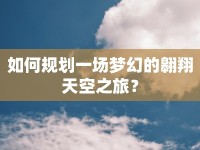 如何規(guī)劃一場(chǎng)夢(mèng)幻的翱翔天空之旅？