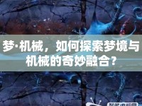 夢·機(jī)械，如何探索夢境與機(jī)械的奇妙融合？