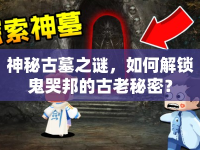 神秘古墓之謎，如何解鎖鬼哭邦的古老秘密？
