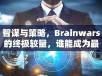 智謀與策略，Brainwars的終極較量，誰(shuí)能成為最后的贏家？