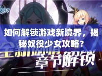 如何解鎖游戲新境界，揭秘奴役少女攻略？
