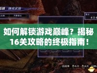 如何解鎖游戲巔峰？揭秘16關(guān)攻略的終極指南！