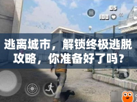 逃離城市，解鎖終極逃脫攻略，你準(zhǔn)備好了嗎？