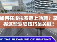 如何在虛擬賽道上馳騁？掌握這些駕駛技巧是關(guān)鍵！