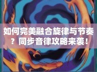 如何完美融合旋律與節(jié)奏？同步音律攻略來襲！
