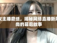 女主播磨紙，揭秘網(wǎng)絡(luò)直播新風(fēng)尚的幕后故事