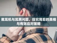 戴耳機與耳屑問題，探究背后的真相與有效應對策略