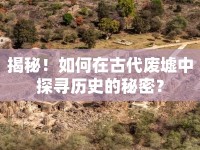 揭秘！如何在古代廢墟中探尋歷史的秘密？